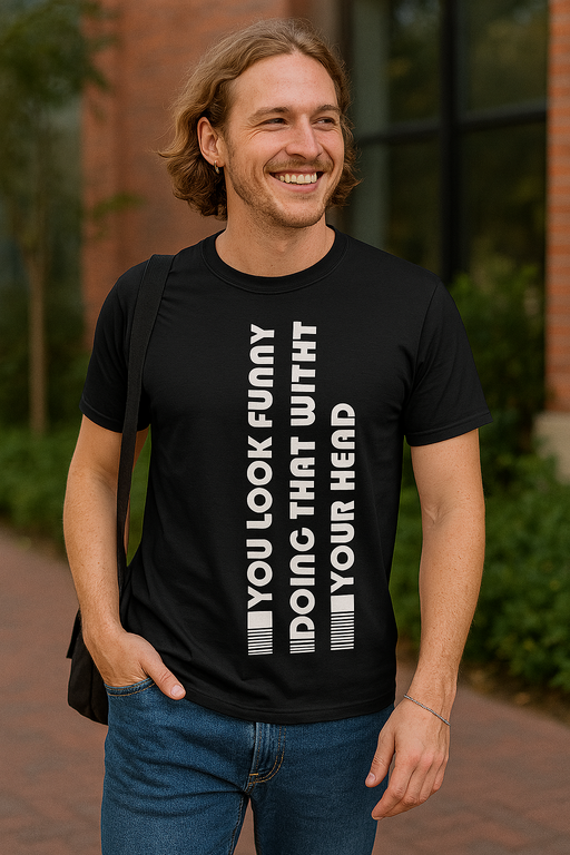 YOU LOOK FUNNY DOING THAT WITH YOUR HEAD - T-shirt