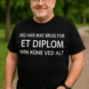 Sjov t-shirt Kone ved alt med teksten JEG HAR IKKE BRUG FOR ET DIPLOM MIN KONE VED ALT